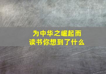 为中华之崛起而读书你想到了什么