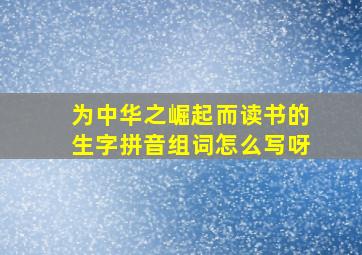 为中华之崛起而读书的生字拼音组词怎么写呀