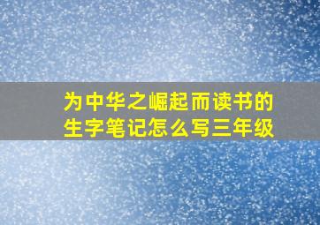 为中华之崛起而读书的生字笔记怎么写三年级