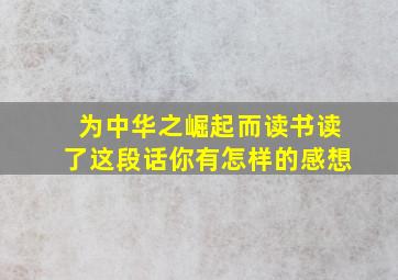 为中华之崛起而读书读了这段话你有怎样的感想