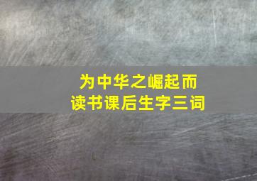 为中华之崛起而读书课后生字三词