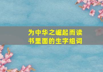 为中华之崛起而读书里面的生字组词