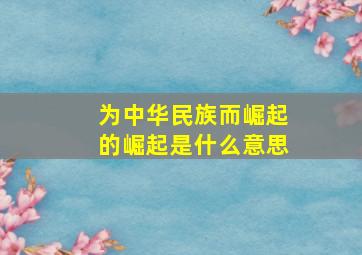 为中华民族而崛起的崛起是什么意思