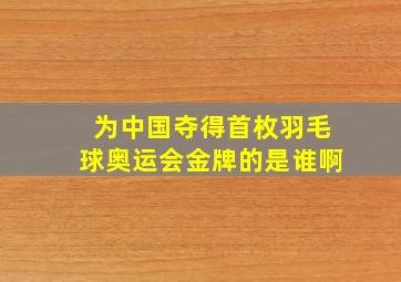 为中国夺得首枚羽毛球奥运会金牌的是谁啊