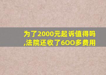 为了2000元起诉值得吗,法院还收了6OO多费用