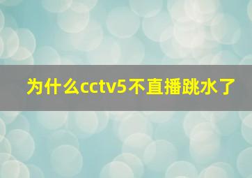 为什么cctv5不直播跳水了