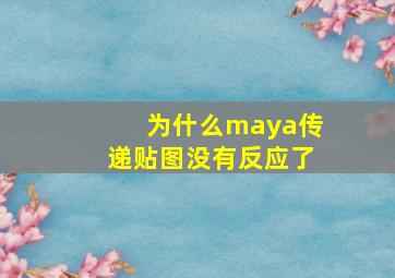 为什么maya传递贴图没有反应了