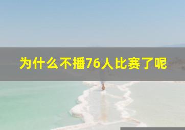 为什么不播76人比赛了呢