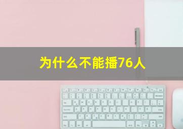 为什么不能播76人