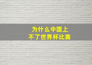 为什么中国上不了世界杯比赛