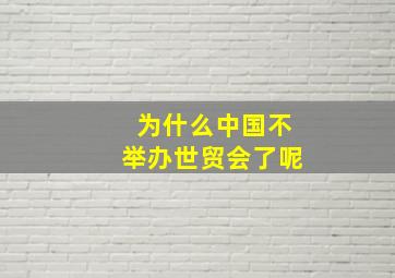 为什么中国不举办世贸会了呢