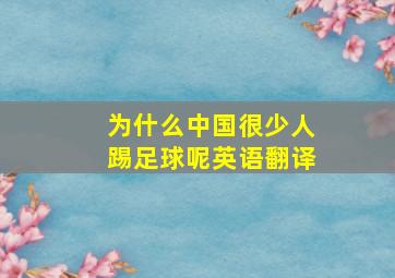 为什么中国很少人踢足球呢英语翻译