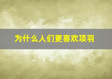 为什么人们更喜欢项羽