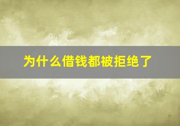 为什么借钱都被拒绝了