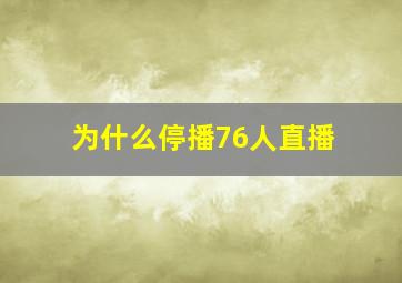 为什么停播76人直播