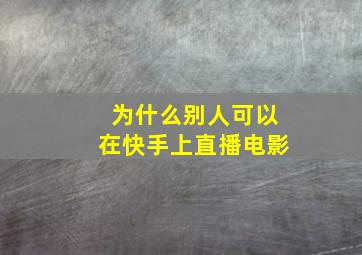 为什么别人可以在快手上直播电影