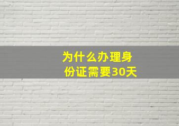 为什么办理身份证需要30天