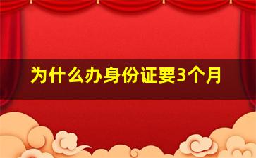 为什么办身份证要3个月