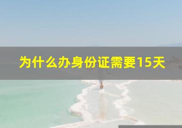 为什么办身份证需要15天