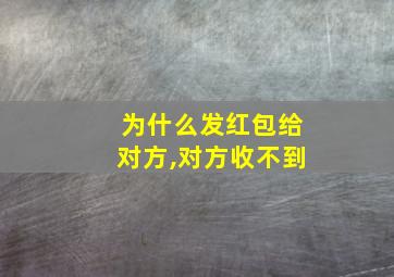 为什么发红包给对方,对方收不到