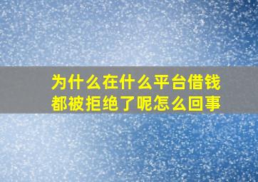 为什么在什么平台借钱都被拒绝了呢怎么回事