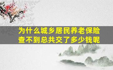 为什么城乡居民养老保险查不到总共交了多少钱呢