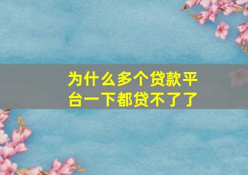 为什么多个贷款平台一下都贷不了了