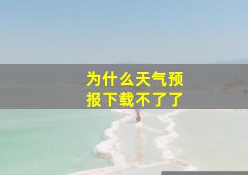 为什么天气预报下载不了了