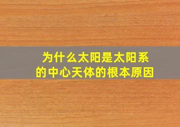 为什么太阳是太阳系的中心天体的根本原因