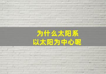 为什么太阳系以太阳为中心呢