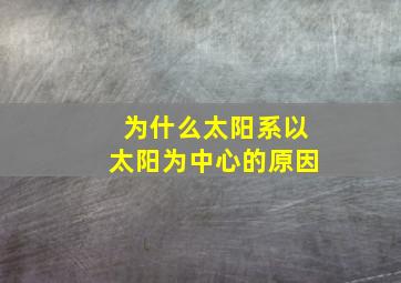 为什么太阳系以太阳为中心的原因