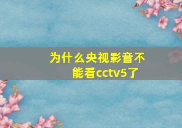 为什么央视影音不能看cctv5了