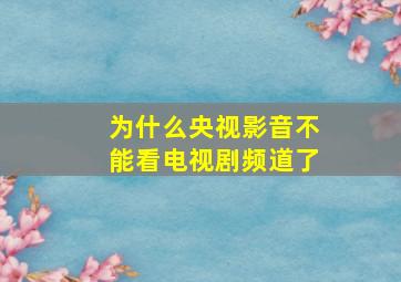 为什么央视影音不能看电视剧频道了