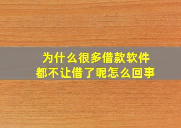 为什么很多借款软件都不让借了呢怎么回事