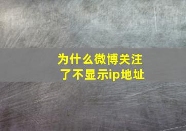 为什么微博关注了不显示ip地址