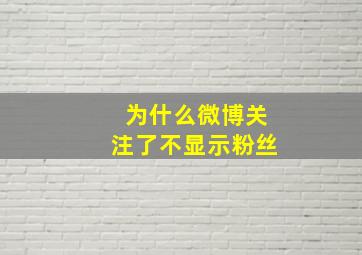 为什么微博关注了不显示粉丝