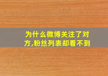 为什么微博关注了对方,粉丝列表却看不到