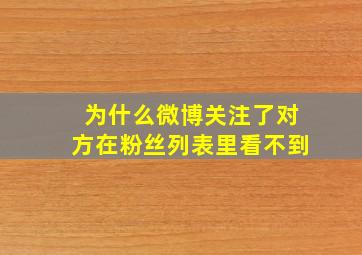 为什么微博关注了对方在粉丝列表里看不到