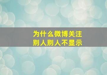 为什么微博关注别人别人不显示