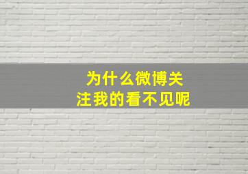 为什么微博关注我的看不见呢