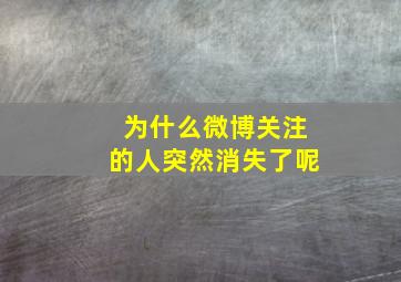 为什么微博关注的人突然消失了呢