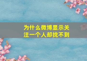 为什么微博显示关注一个人却找不到