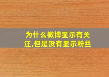 为什么微博显示有关注,但是没有显示粉丝