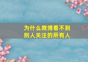 为什么微博看不到别人关注的所有人