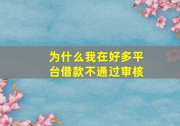 为什么我在好多平台借款不通过审核