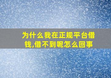 为什么我在正规平台借钱,借不到呢怎么回事