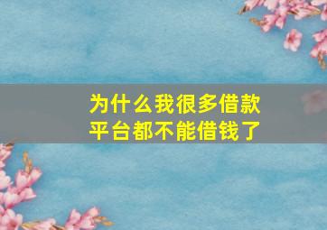 为什么我很多借款平台都不能借钱了