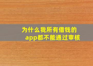 为什么我所有借钱的app都不能通过审核