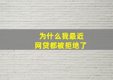 为什么我最近网贷都被拒绝了