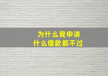 为什么我申请什么借款都不过